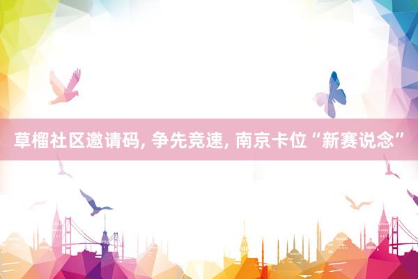 草榴社区邀请码， 争先竞速， 南京卡位“新赛说念”