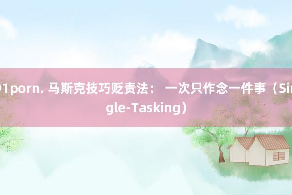 91porn. 马斯克技巧贬责法： 一次只作念一件事（Single-Tasking）
